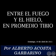 ENTRE EL FUEGO Y EL HIELO, EN PROMEDIO TIBIO - Por ALBERTO ACOSTA GARBARINO - Domingo, 19 de Abril de 2015